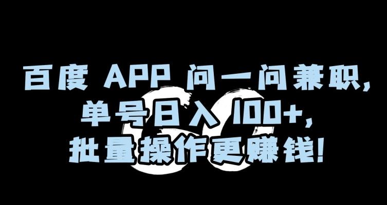 百度APP问一问兼职，单号日入100+，批量操作更赚钱【揭秘】 - 小毅网创-小毅网创