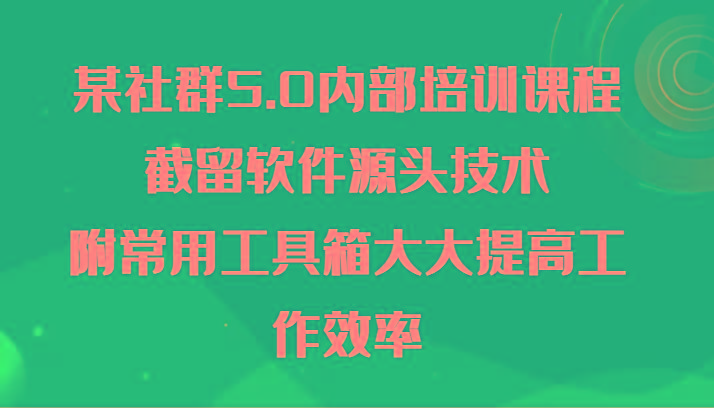 某社群5.0内部培训课程，截留软件源头技术，附常用工具箱大大提高工作效率 - 小毅网创-小毅网创