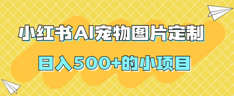 小红书AI宠物图片定制，日入500+的小项目-小毅网创