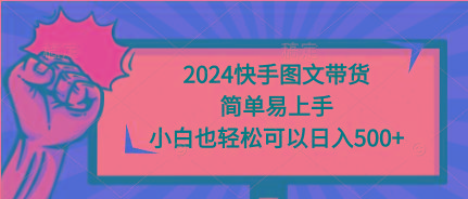 (9958期)2024快手图文带货，简单易上手，小白也轻松可以日入500+-小毅网创