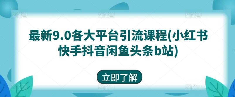 最新9.0各大平台引流课程(小红书快手抖音闲鱼头条b站) - 小毅网创-小毅网创