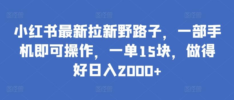 小红书最新拉新野路子，一部手机即可操作，一单15块，做得好日入2000+【揭秘】 - 小毅网创-小毅网创