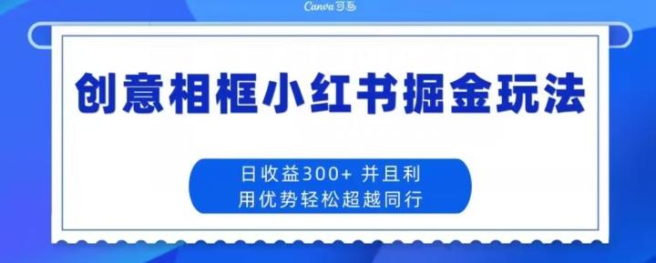 创意相框小红书掘金玩法日收益300+-小毅网创