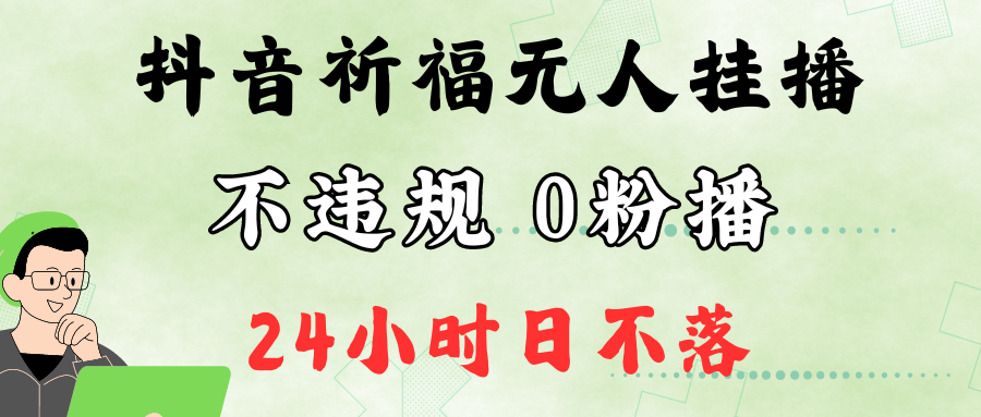 抖音最新祈福无人挂播，单日撸音浪收2万+0粉手机可开播，新手小白一看就会 - 小毅网创-小毅网创
