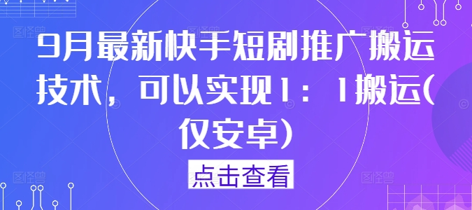 9月最新快手短剧推广搬运技术，可以实现1：1搬运(仅安卓) - 小毅网创-小毅网创