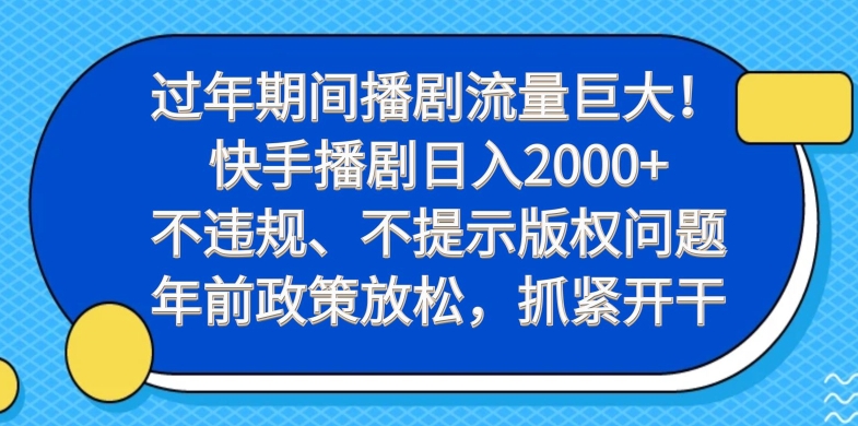过年期间播剧流量巨大！快手播剧日入2000+，不违规、不提示版权问题，年前政策放松，抓紧开干-小毅网创