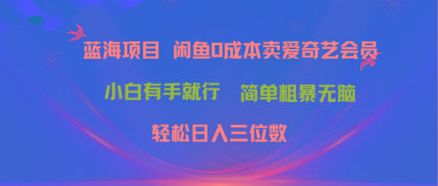 最新蓝海项目咸鱼零成本卖爱奇艺会员小白有手就行 无脑操作轻松日入三位数 - 小毅网创-小毅网创