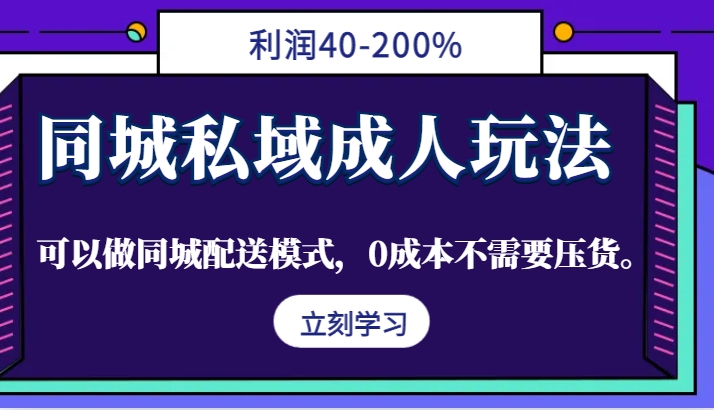同城私域成人玩法，利润40-200%，可以做同城配送模式，0成本不需要压货。-小毅网创