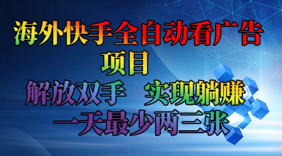 海外快手全自动看广告项目  解放双手  实现躺赚 一天最少两三张 - 小毅网创-小毅网创