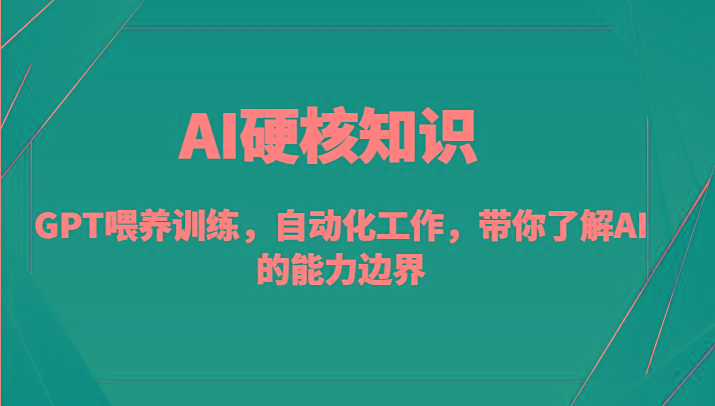 AI硬核知识-GPT喂养训练，自动化工作，带你了解AI的能力边界(10节课) - 小毅网创-小毅网创