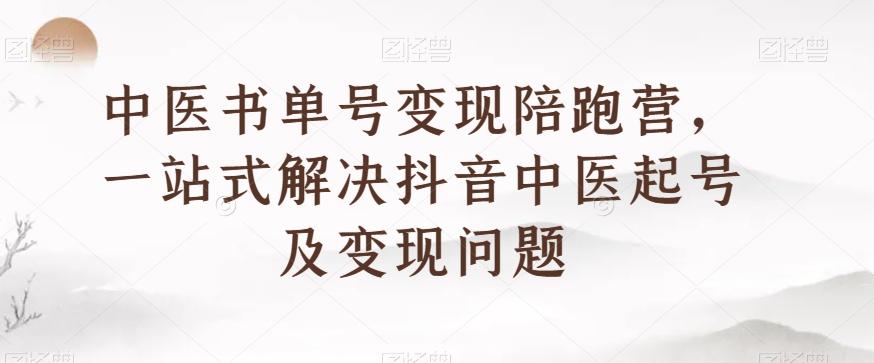 中医书单号变现陪跑营，一站式解决抖音中医起号及变现问题 - 小毅网创-小毅网创