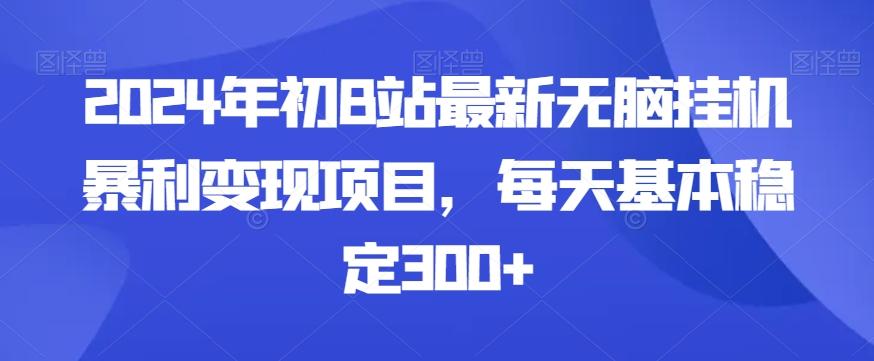 2024年初B站最新无脑挂机暴利变现项目，每天基本稳定300+-小毅网创