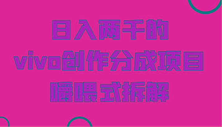 日入两千的vivo创作分成项目，门槛极低小白好入手，嚼喂式拆解 - 小毅网创-小毅网创