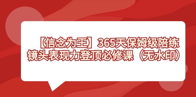 【信念 为王】365天-保姆级陪练，镜头表现力登顶必修课(无水印) - 小毅网创-小毅网创