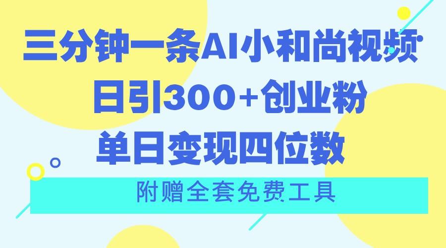 三分钟一条AI小和尚视频 ，日引300+创业粉。单日变现四位数 ，附赠全套免费工具 - 小毅网创-小毅网创