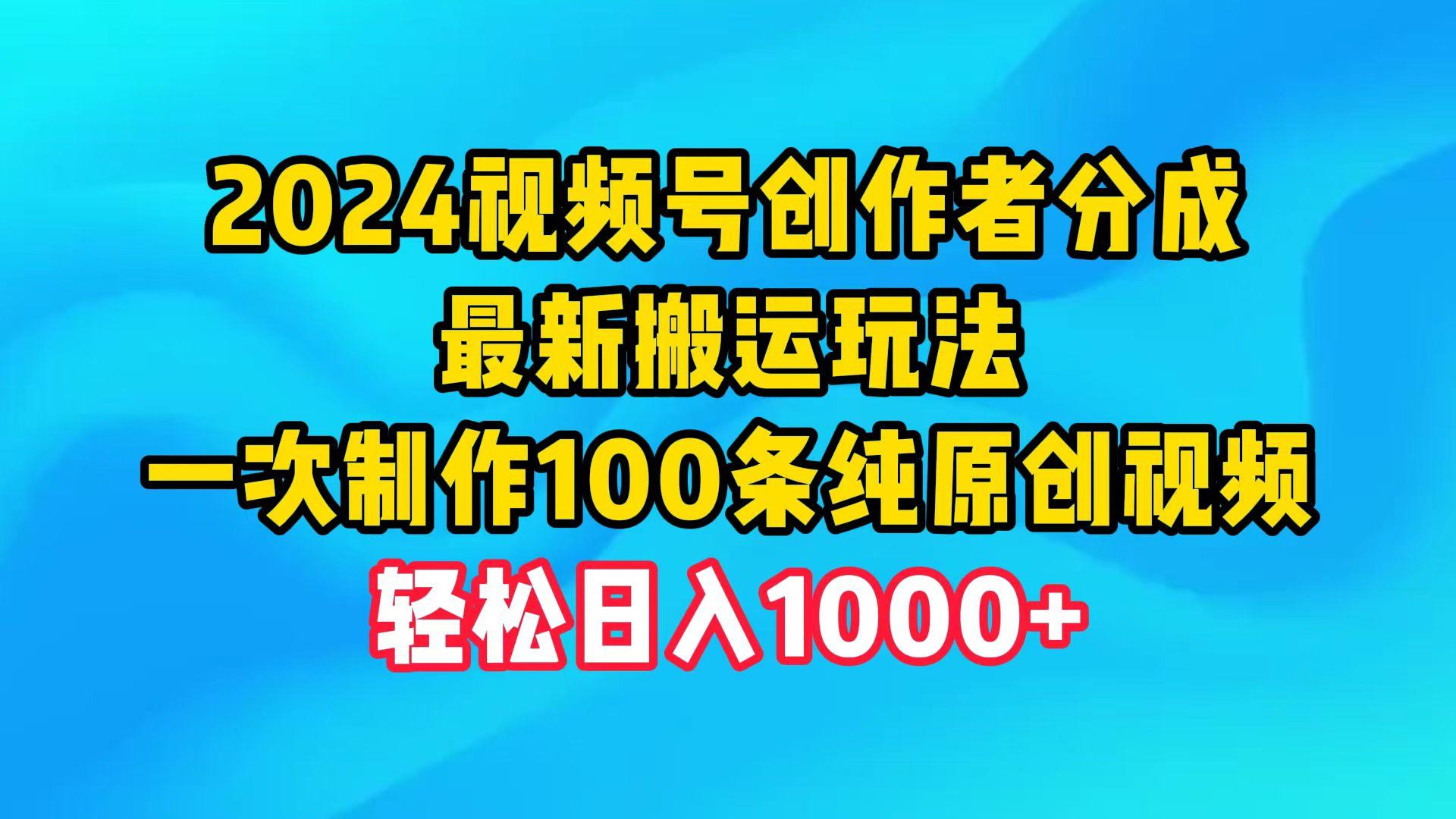 (9989期)2024视频号创作者分成，最新搬运玩法，一次制作100条纯原创视频，日入1000+ - 小毅网创-小毅网创