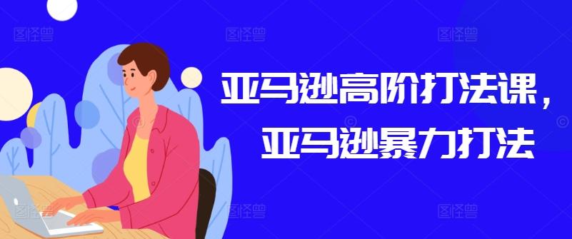 亚马逊高阶打法课，亚马逊暴力打法 - 小毅网创-小毅网创