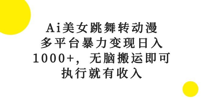 Ai美女跳舞转动漫，多平台暴力变现日入1000+，无脑搬运即可，执行就有收入 - 小毅网创-小毅网创