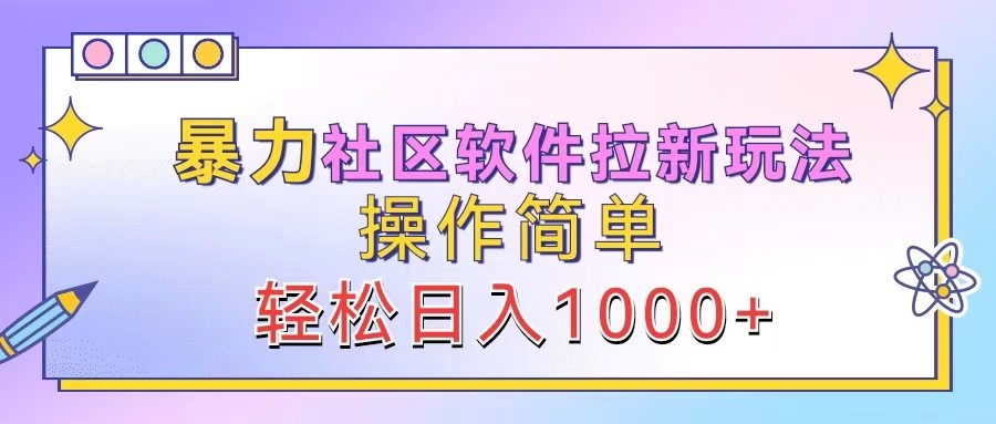 暴力社区软件拉新玩法，操作简单，轻松日入1000+ - 小毅网创-小毅网创