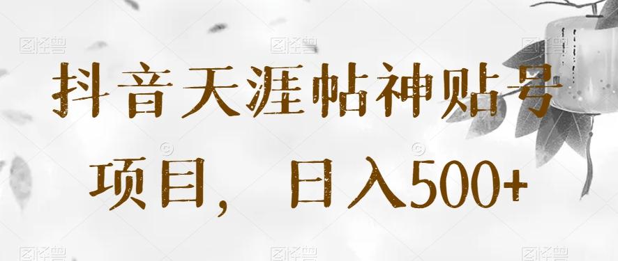 抖音天涯帖神贴号项目，日入500+【揭秘】-小毅网创