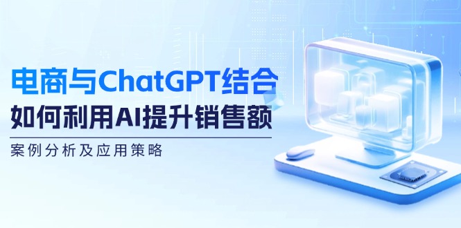 电商与ChatGPT结合：如何利用AI提升销售额，案例分析及应用策略 - 小毅网创-小毅网创