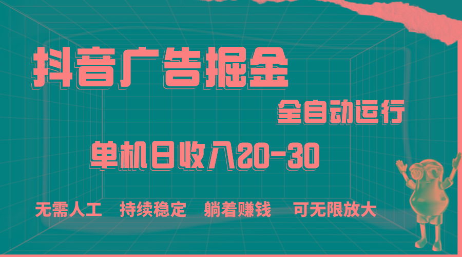 抖音广告掘金，单机产值20-30，全程自动化操作 - 小毅网创-小毅网创