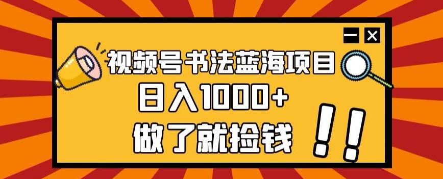 视频号书法蓝海项目，玩法简单，日入1000+【揭秘】 - 小毅网创-小毅网创