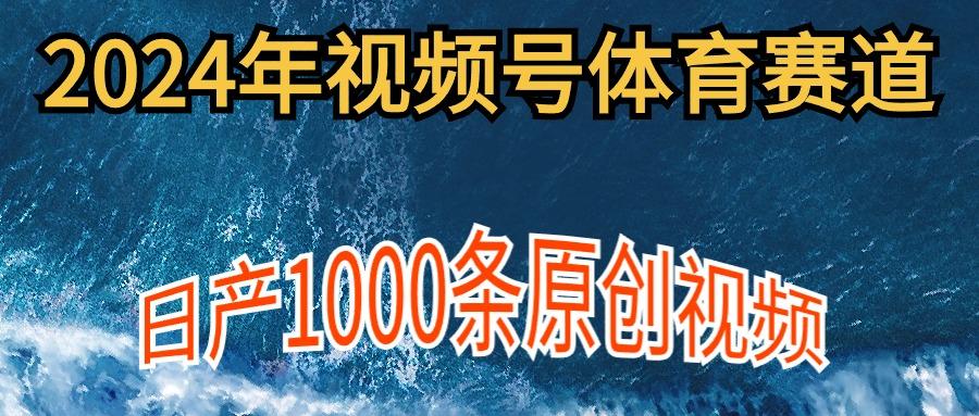 (9810期)2024年体育赛道视频号，新手轻松操作， 日产1000条原创视频,多账号多撸分成 - 小毅网创-小毅网创