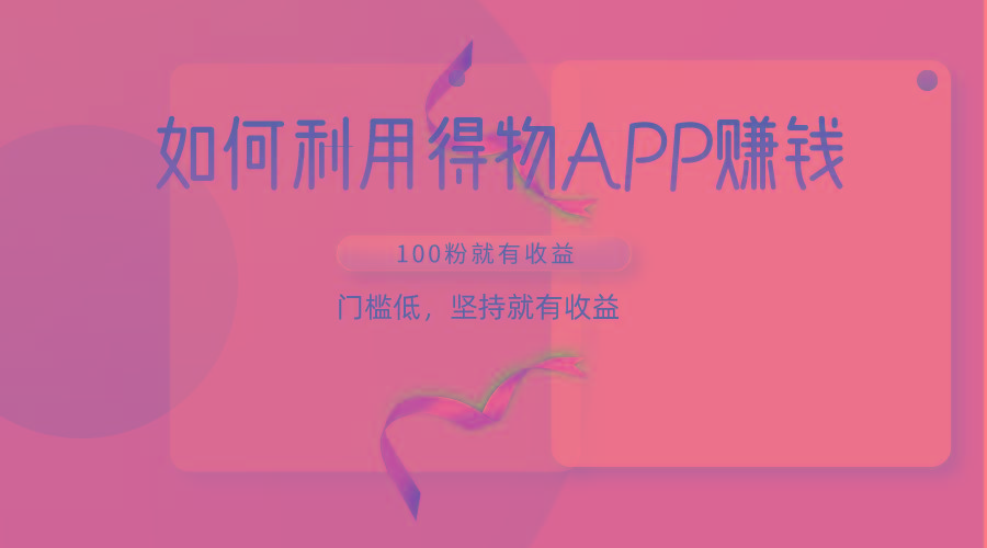 如何利用得物APP赚收益，100粉就可以赚收益，门槛低，坚持就有收益-小毅网创