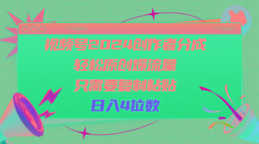 视频号2024创作者分成，轻松原创爆流量，只需要复制粘贴，日入4位数 - 小毅网创-小毅网创