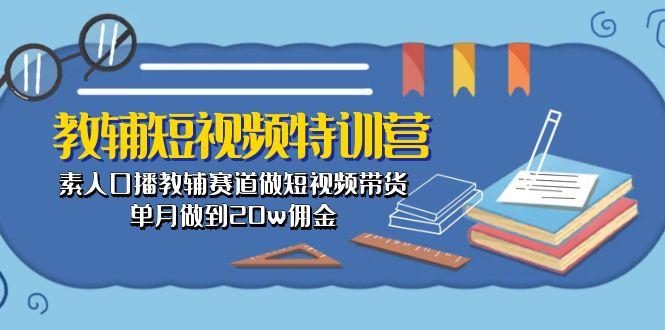 教辅-短视频特训营： 素人口播教辅赛道做短视频带货，单月做到20w佣金-小毅网创