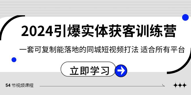2024引爆实体获客训练营，一套可复制能落地的同城短视频打法，适合所有平台 - 小毅网创-小毅网创
