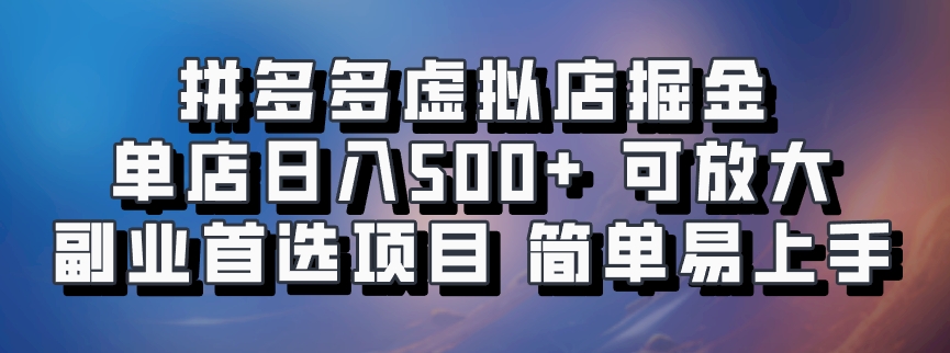 拼多多虚拟店掘金 单店日入500+ 可放大 ​副业首选项目 简单易上手 - 小毅网创-小毅网创