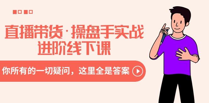 直播带货·操盘手实战进阶线下课：你所有的一切疑问，这里全是答案 - 小毅网创-小毅网创