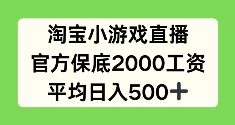 淘宝小游戏直播，官方保底2000工资，平均日入500+【揭秘】 - 小毅网创-小毅网创