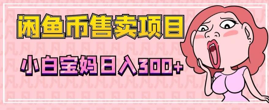 超级简单闲鱼币售卖项目，小白宝妈日入300+ - 小毅网创-小毅网创