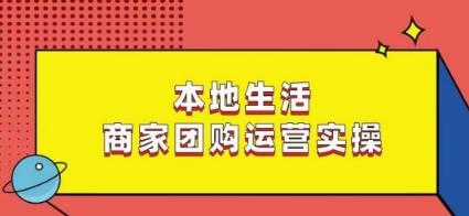 本地生活商家团购运营实操，看完课程即可实操团购运营 - 小毅网创-小毅网创