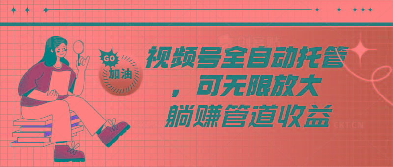 视频号全自动托管，有微信就能做的项目，可无限放大躺赚管道收益 - 小毅网创-小毅网创