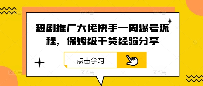 短剧推广大佬快手一周爆号流程，保姆级干货经验分享 - 小毅网创-小毅网创