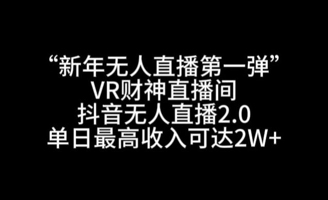 “新年无人直播第一弹“VR财神直播间，抖音无人直播2.0，单日最高收入可达2W+【揭秘】-小毅网创