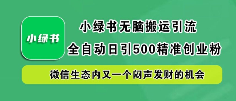 小绿书无脑搬运引流，全自动日引500精准创业粉，微信生态内又一个闷声发财的机会【揭秘】-小毅网创
