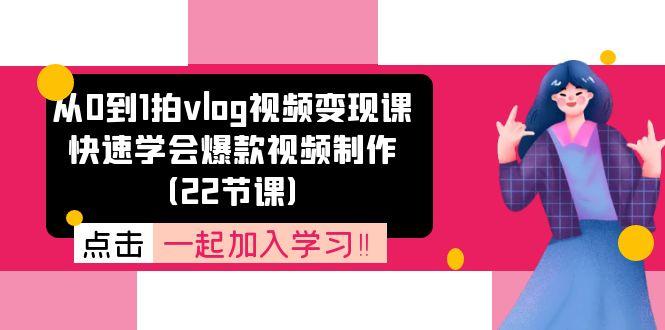 从0到1拍vlog视频变现课：快速学会爆款视频制作(22节课 - 小毅网创-小毅网创