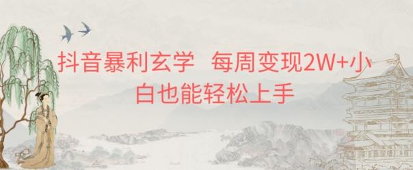 抖音暴利玄学，每周变现2W+小白也能轻松上手 - 小毅网创-小毅网创