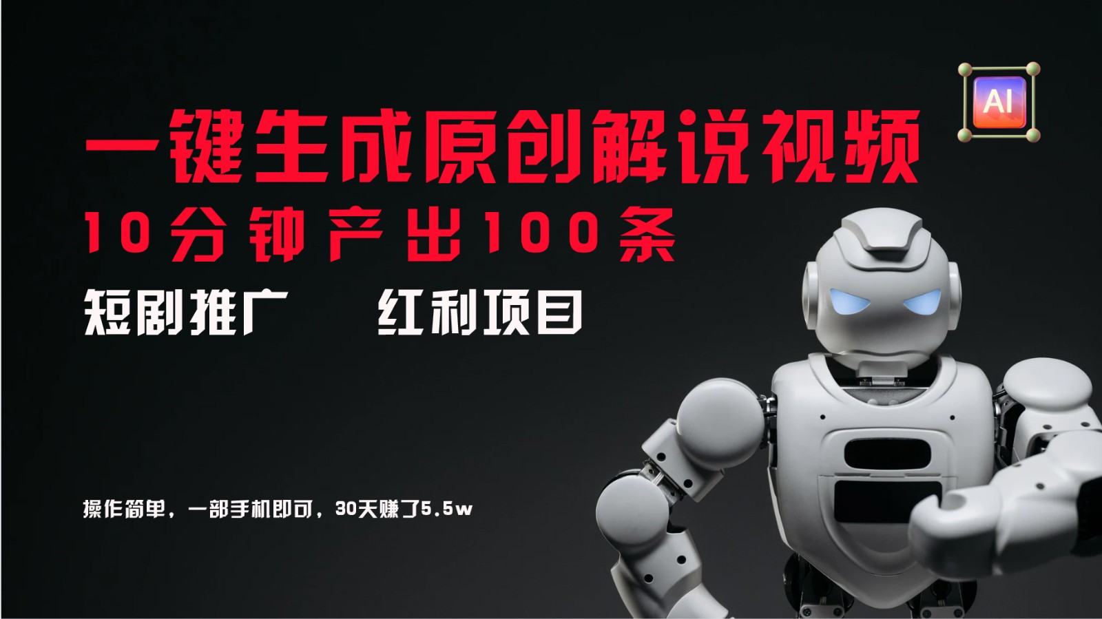 短剧推广新思路，AI一键生成原创解说视频，10分钟产出100条，30天赚了5.5w-小毅网创