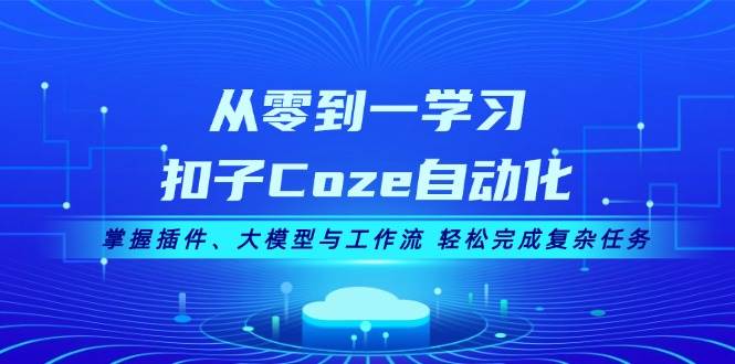 从零到一学习扣子Coze自动化，掌握插件、大模型与工作流 轻松完成复杂任务 - 小毅网创-小毅网创