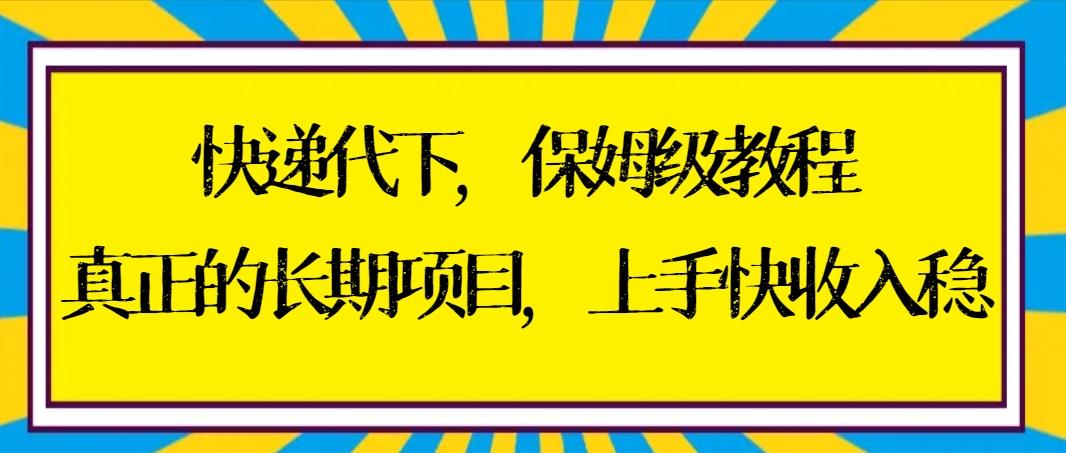 快递代下保姆级教程，真正的长期项目，上手快收入稳【实操+渠道】 - 小毅网创-小毅网创