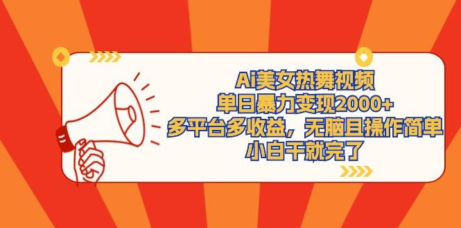(9271期)Ai美女热舞视频，单日暴力变现2000+，多平台多收益，无脑且操作简单，小... - 小毅网创-小毅网创