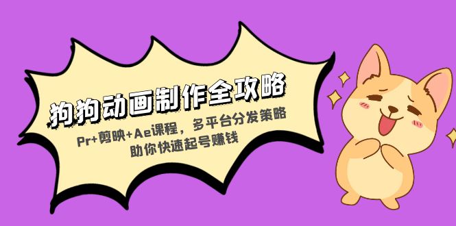 狗狗动画制作全攻略：Pr+剪映+Ae课程，多平台分发策略助你快速起号赚钱 - 小毅网创-小毅网创