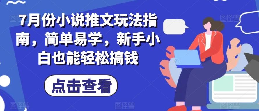 7月份小说推文玩法指南，简单易学，新手小白也能轻松搞钱 - 小毅网创-小毅网创