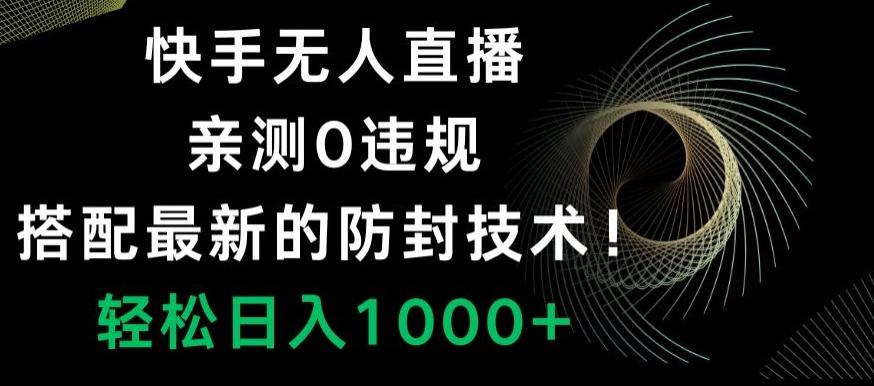 快手无人直播，亲测0违规，搭配最新的防封技术！轻松日入1000+ - 小毅网创-小毅网创